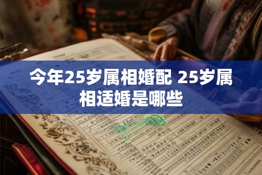 今年25岁属相婚配 25岁属相适婚是哪些