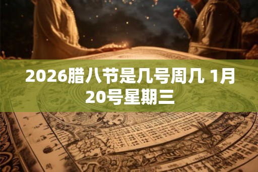 2026腊八节是几号周几 1月20号星期三