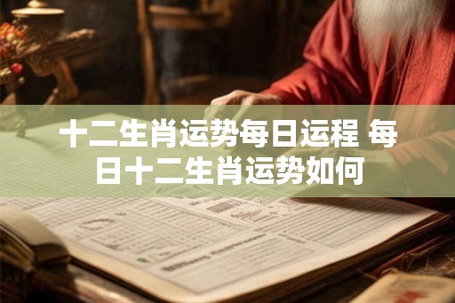 十二生肖运势每日运程 每日十二生肖运势如何