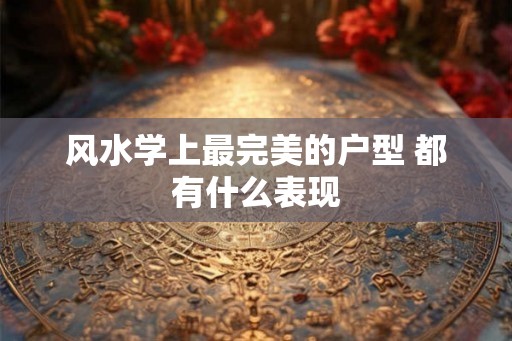 风水学上最完美的户型 都有什么表现