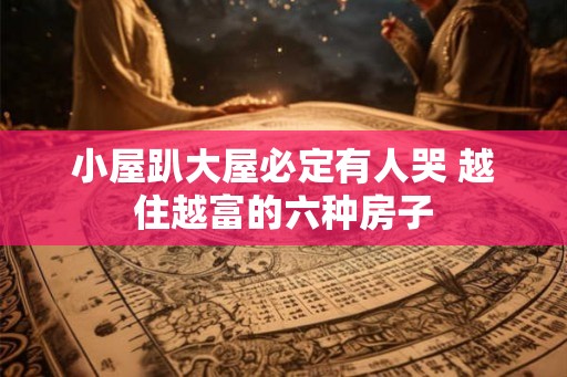 小屋趴大屋必定有人哭 越住越富的六种房子 小屋趴大屋必定有人哭 越住越富的六种房子