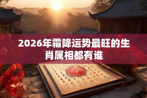 2026年霜降运势最旺的生肖属相都有谁