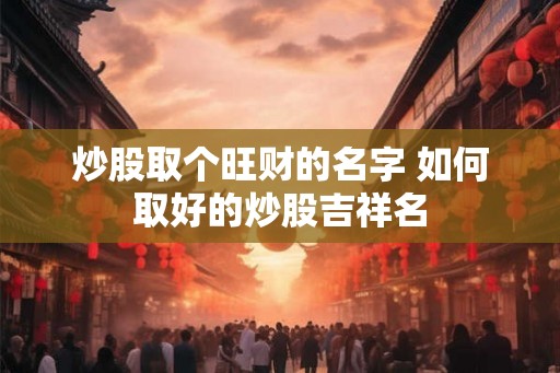 炒股取个旺财的名字 如何取好的炒股吉祥名