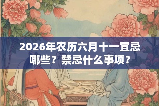 2026年农历六月十一宜忌哪些？禁忌什么事项？