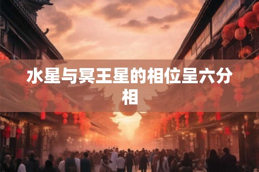 水星与冥王星的相位呈六分相