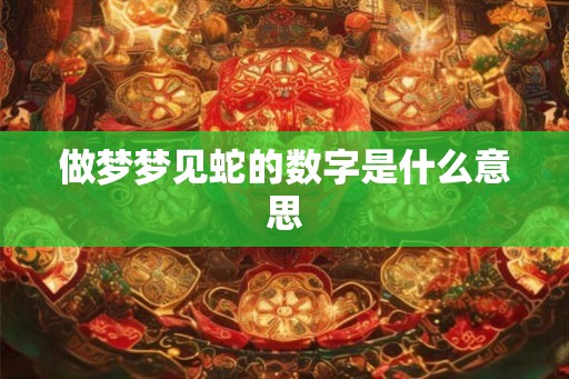 做梦梦见蛇的数字是什么意思