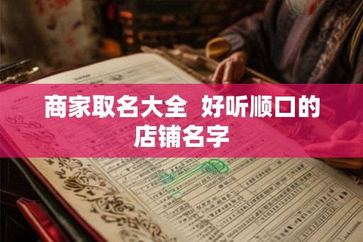 商家取名大全  好听顺口的店铺名字