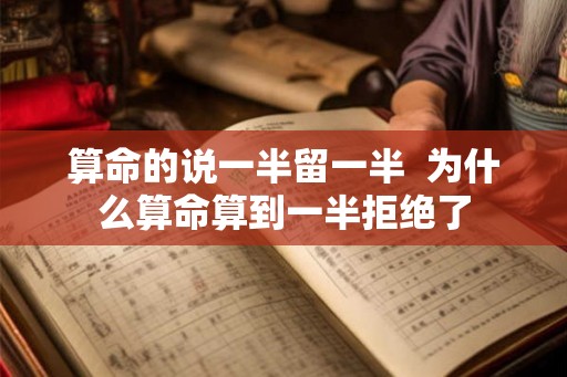 算命的说一半留一半  为什么算命算到一半拒绝了