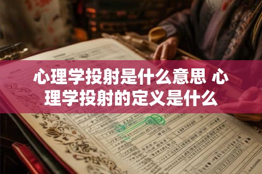 心理学投射是什么意思 心理学投射的定义是什么