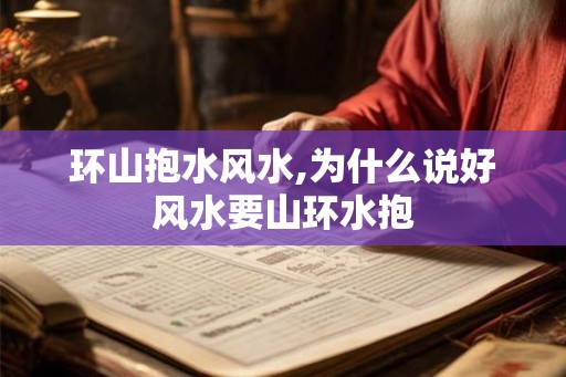 环山抱水风水,为什么说好风水要山环水抱