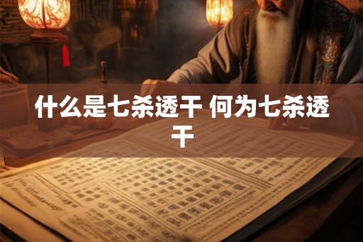 什么是七杀透干 何为七杀透干