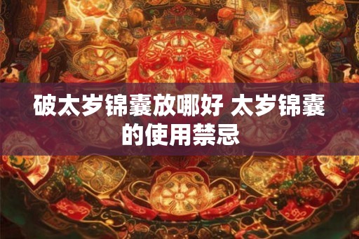 破太岁锦囊放哪好 太岁锦囊的使用禁忌 破太岁锦囊放哪好 太岁锦囊的使用禁忌