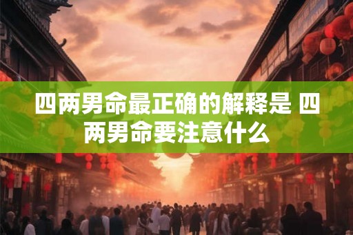 四两男命最正确的解释是 四两男命要注意什么 四两男命最正确的解释是 四两男命要注意什么