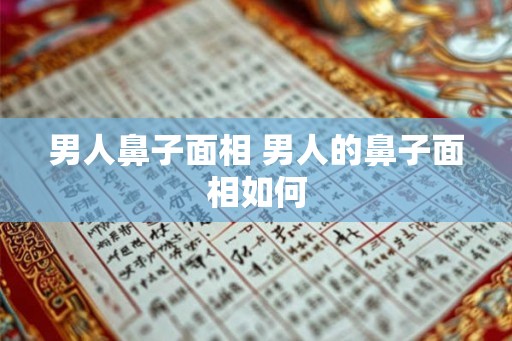 男人鼻子面相 男人的鼻子面相如何