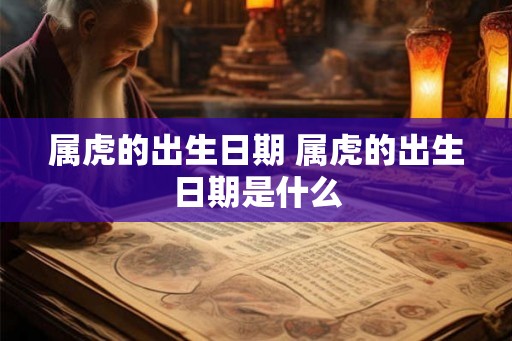 属虎的出生日期 属虎的出生日期是什么 属虎的出生日期 属虎的出生日期是什么