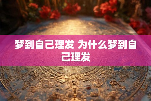 梦到自己理发 为什么梦到自己理发