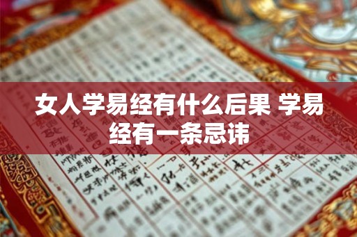 女人学易经有什么后果 学易经有一条忌讳 女人学易经有什么后果 学易经有一条忌讳