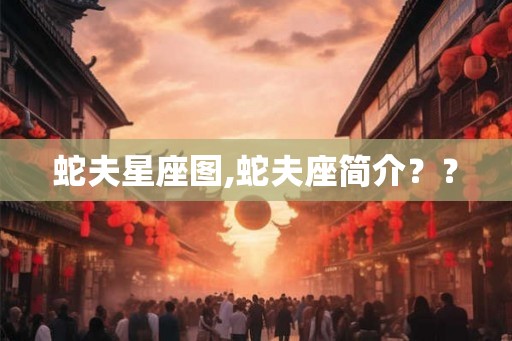 蛇夫星座图,蛇夫座简介?? 蛇夫星座图,蛇夫座简介??
