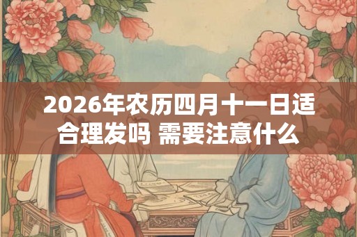 2026年农历四月十一日适合理发吗 需要注意什么