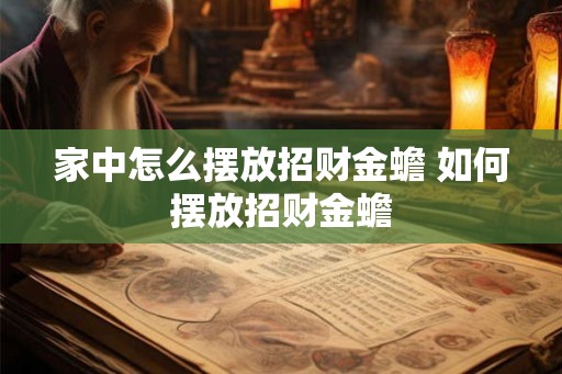 家中怎么摆放招财金蟾 如何摆放招财金蟾 家中怎么摆放招财金蟾 如何摆放招财金蟾