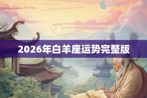 2026年白羊座运势完整版 2026年白羊座运势完整版