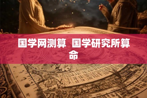 国学网测算  国学研究所算命