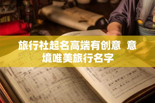 旅行社起名高端有创意  意境唯美旅行名字