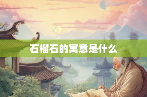 石榴石的寓意是什么 石榴石的寓意是什么