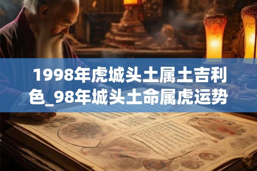 1998年虎城头土属土吉利色_98年城头土命属虎运势