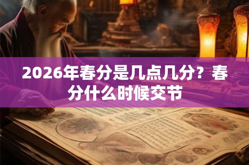 2026年春分是几点几分？春分什么时候交节