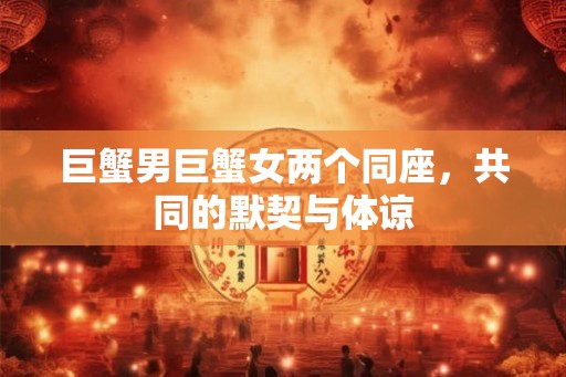 巨蟹男巨蟹女两个同座，共同的默契与体谅
