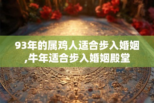 93年的属鸡人适合步入婚姻,牛年适合步入婚姻殿堂
