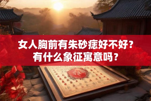 女人胸前有朱砂痣好不好？有什么象征寓意吗？