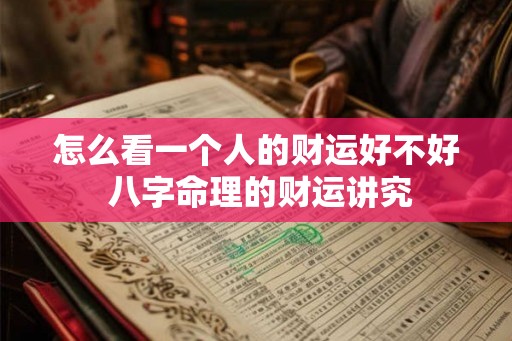 怎么看一个人的财运好不好 八字命理的财运讲究