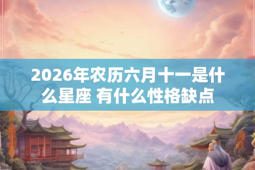 2026年农历六月十一是什么星座 有什么性格缺点