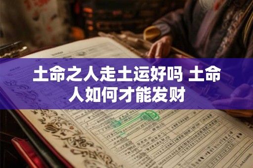 土命之人走土运好吗 土命人如何才能发财