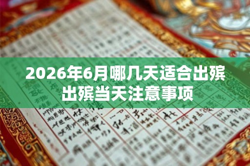 2026年6月哪几天适合出殡 出殡当天注意事项