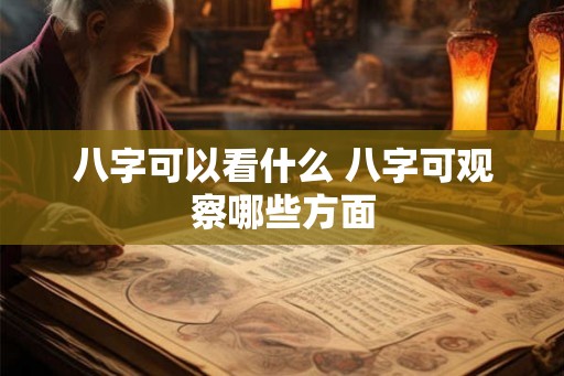 八字可以看什么 八字可观察哪些方面
