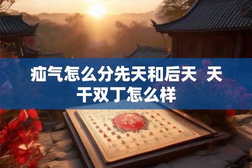 疝气怎么分先天和后天  天干双丁怎么样