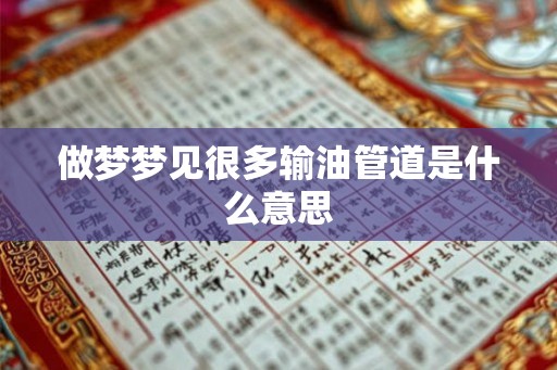 做梦梦见很多输油管道是什么意思 做梦梦见很多输油管道是什么意思