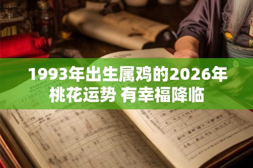 1993年出生属鸡的2026年桃花运势 有幸福降临