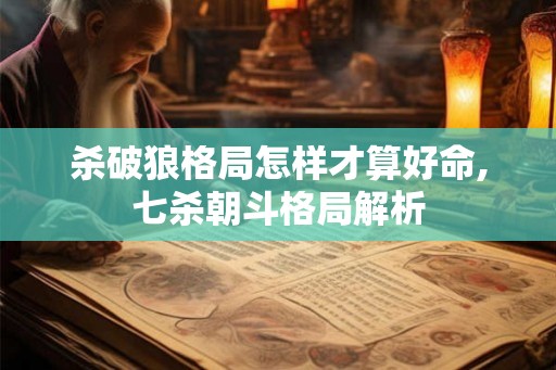 杀破狼格局怎样才算好命,七杀朝斗格局解析