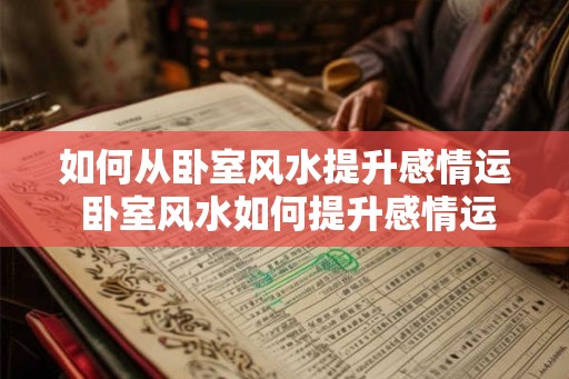 如何从卧室风水提升感情运 卧室风水如何提升感情运 如何从卧室风水提升感情运 卧室风水如何提升感情运