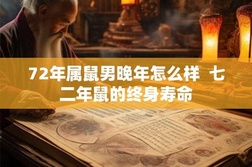 72年属鼠男晚年怎么样  七二年鼠的终身寿命