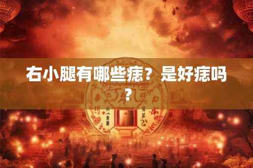 右小腿有哪些痣？是好痣吗？