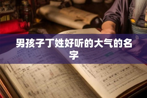 男孩子丁姓好听的大气的名字