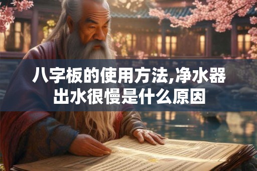 八字板的使用方法,净水器出水很慢是什么原因