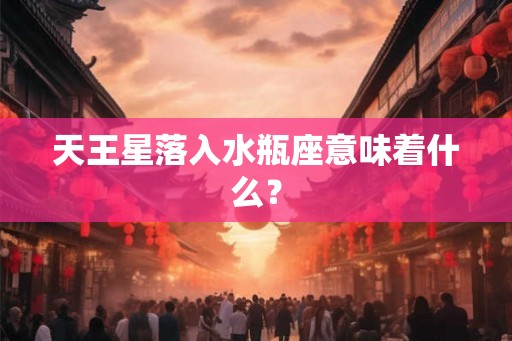 天王星落入水瓶座意味着什么？