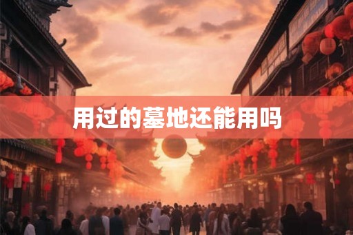 用过的墓地还能用吗