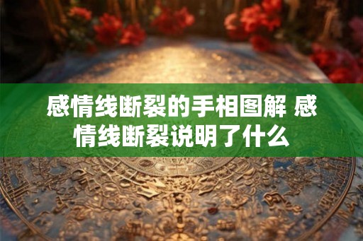感情线断裂的手相图解 感情线断裂说明了什么 感情线断裂的手相图解 感情线断裂说明了什么